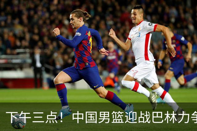 下午三点！中国男篮迎战巴林力争亚运连胜，对手实力不容小觑