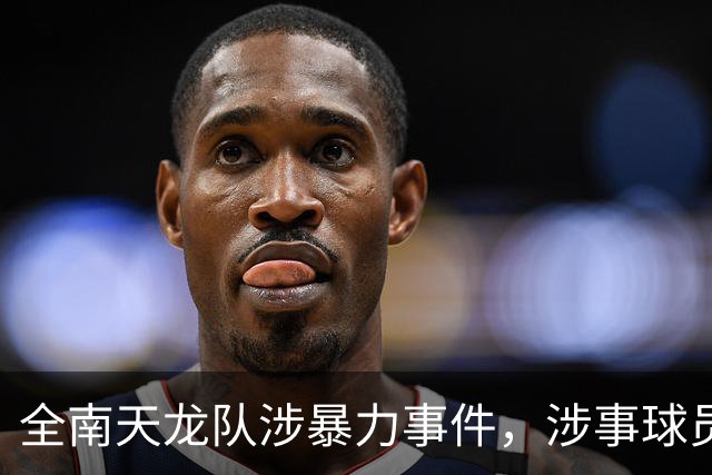 全南天龙队涉暴力事件，涉事球员已被解雇