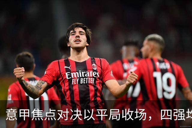 意甲焦点对决以平局收场，四强均继续保持不败