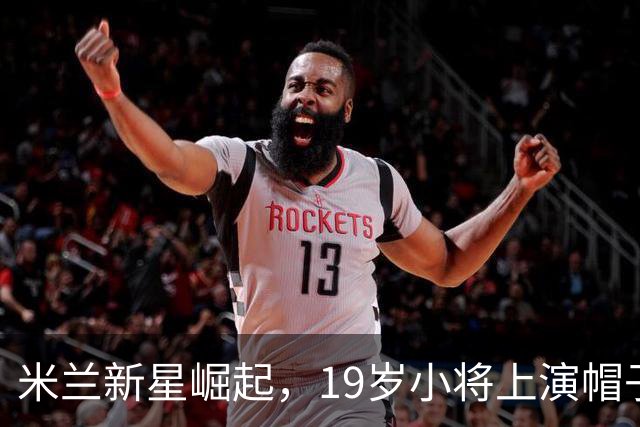 米兰新星崛起，19岁小将上演帽子戏法，助队横扫对手